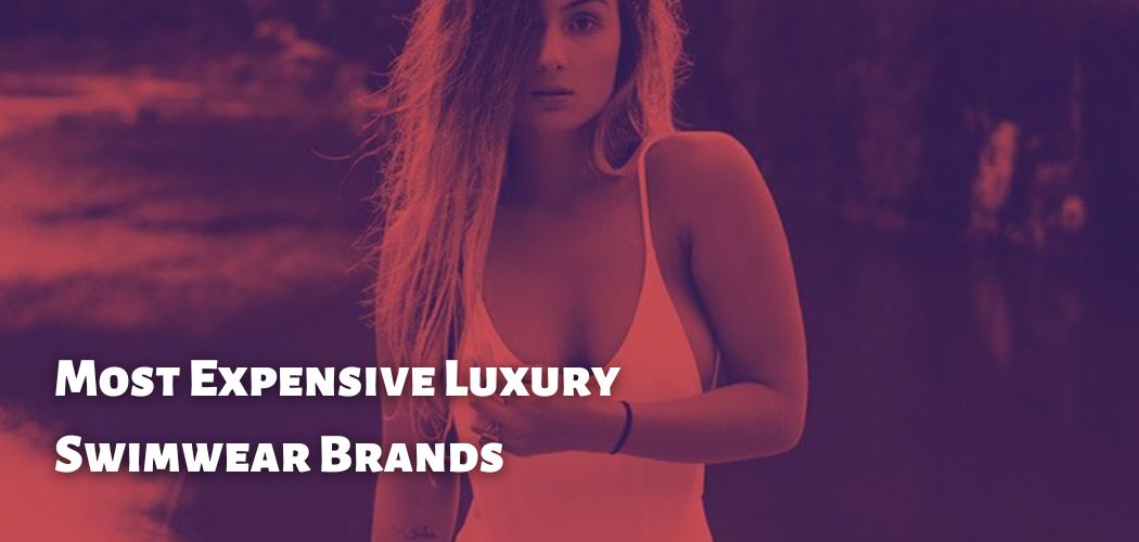 Most Expensive Luxury Swimwear Brands