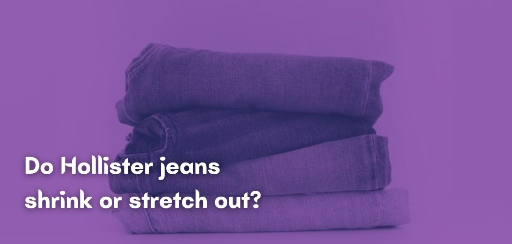 Do Hollister jeans shrink or stretch out?