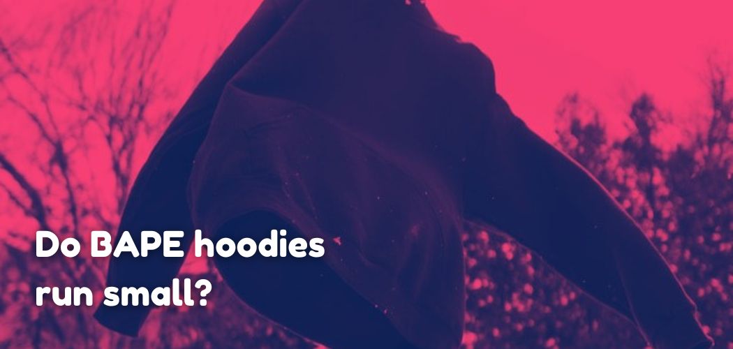 Do BAPE hoodies run small?