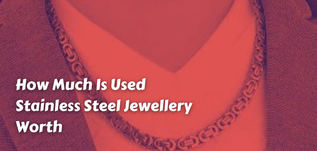 How Much Is Used Stainless Steel Jewellery Worth