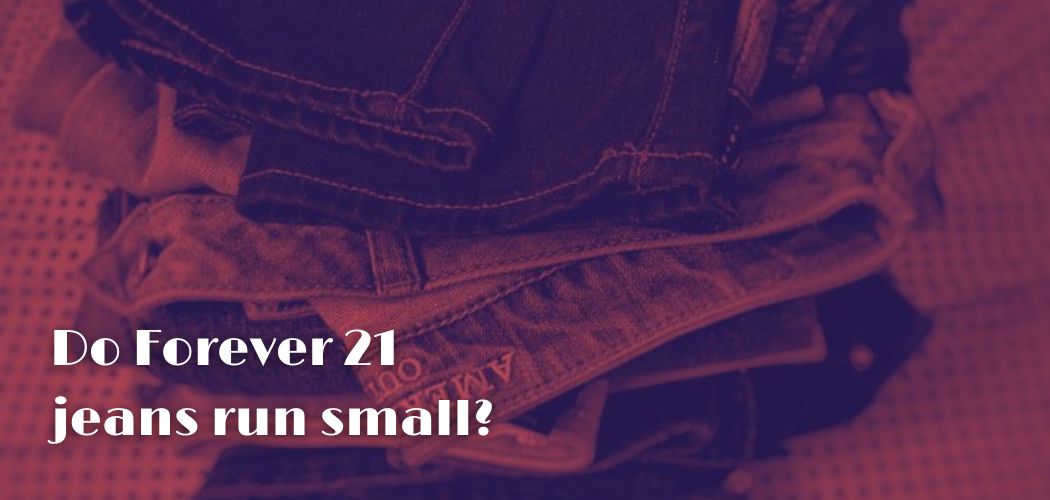 Do Forever 21 jeans run small?