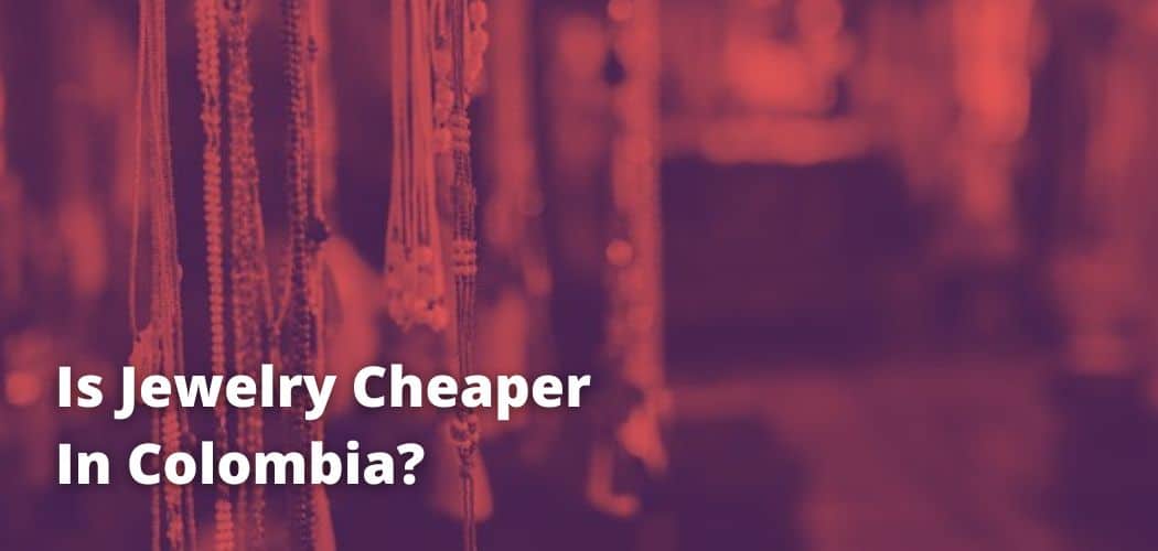 Is Jewelry Cheaper In Colombia?