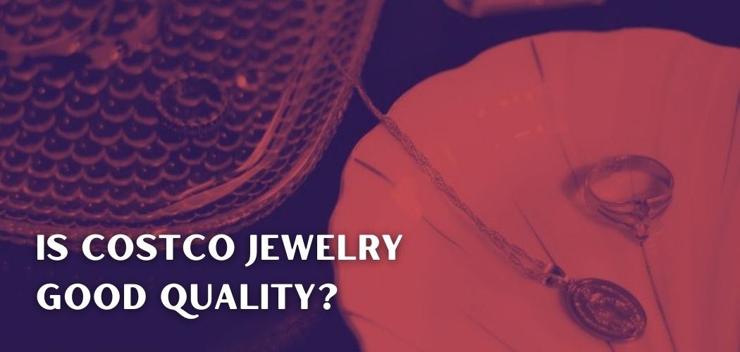 Is Costco Jewelry Good Quality?