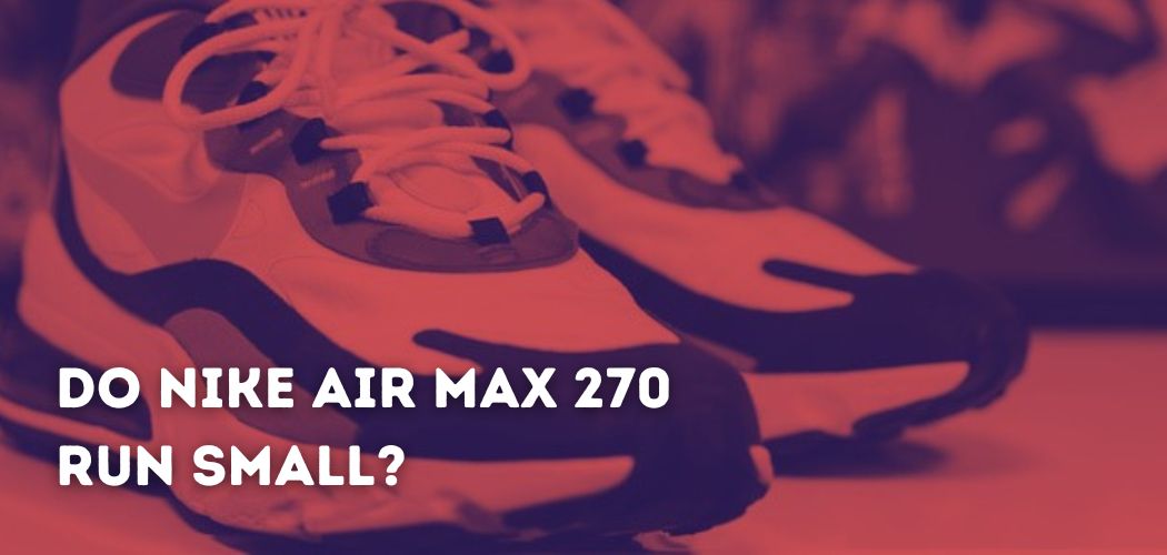 Do Nike Air Max 270 Run Small?