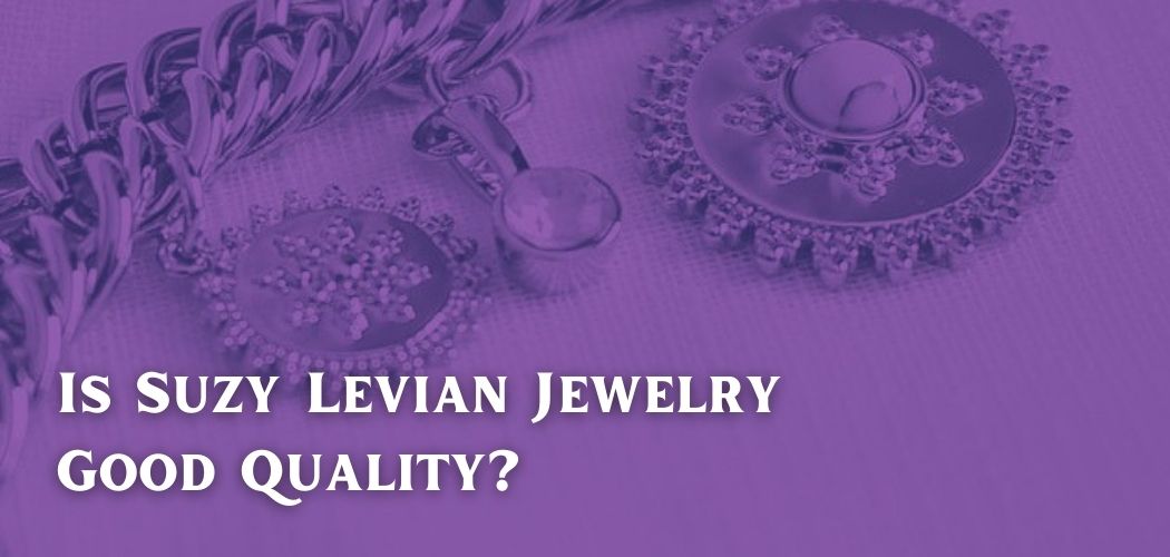 Is Suzy Levian Jewelry Good Quality?