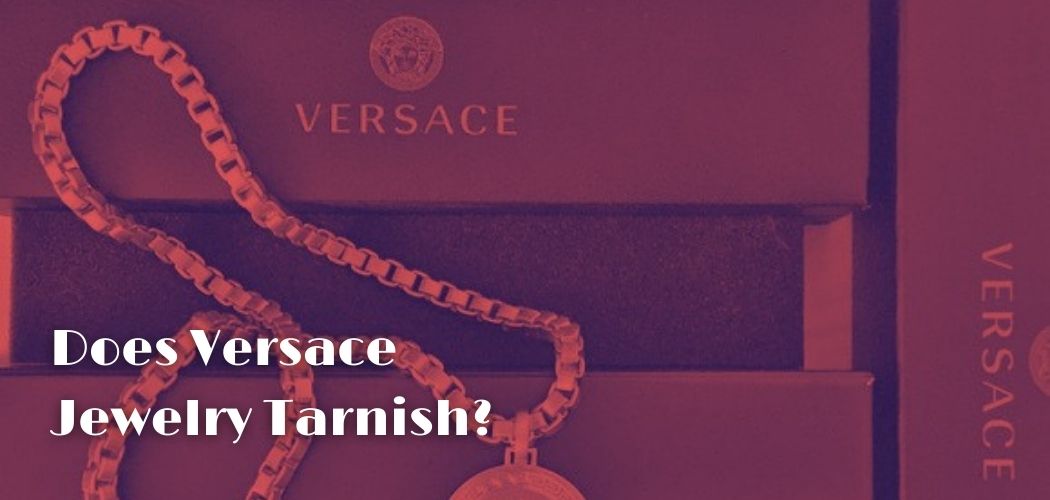 Does Versace Jewelry Tarnish?