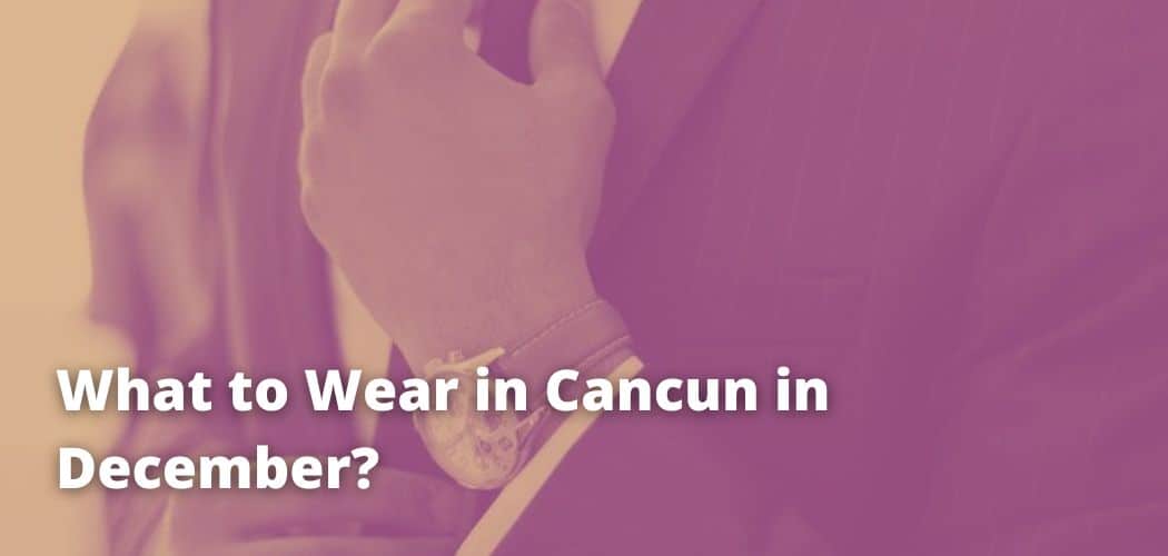 What to Wear in Cancun in December?