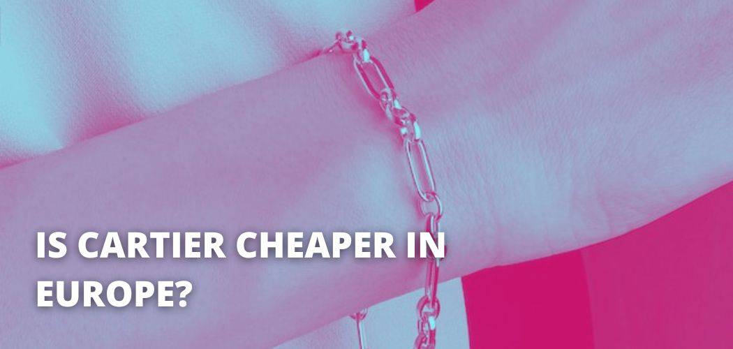 IS CARTIER CHEAPER IN EUROPE?