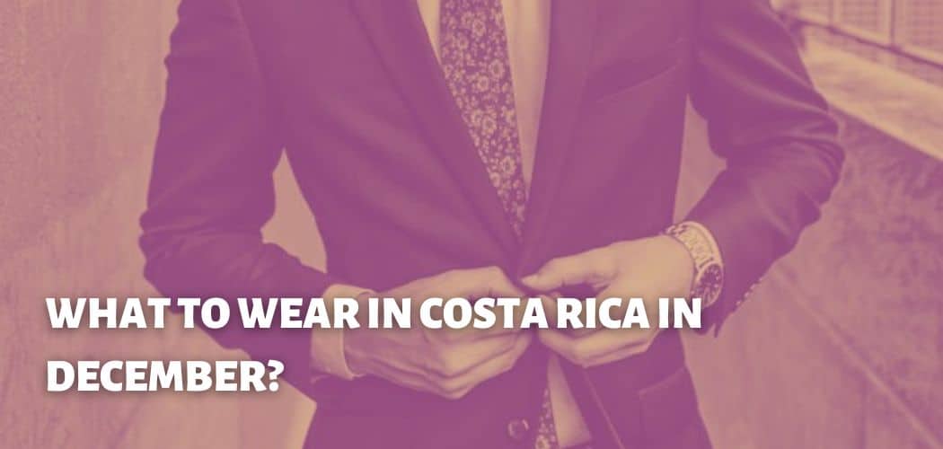 WHAT TO WEAR IN COSTA RICA IN DECEMBER?