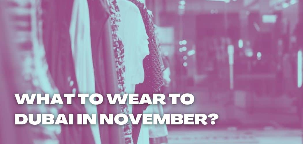 WHAT TO WEAR TO DUBAI IN NOVEMBER?