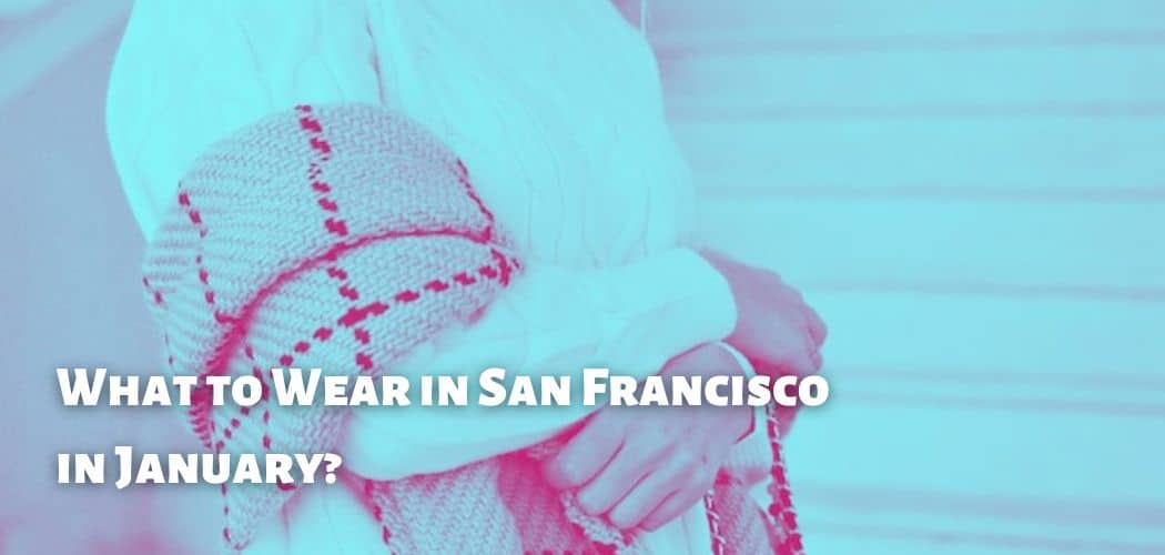 What to Wear in San Francisco in January?