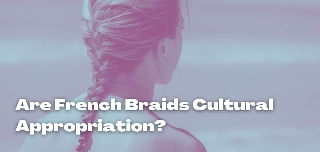 Are French Braids Cultural Appropriation?