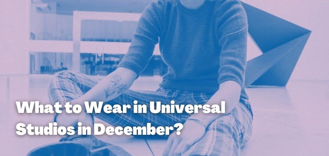 What to Wear in Universal Studios in December?