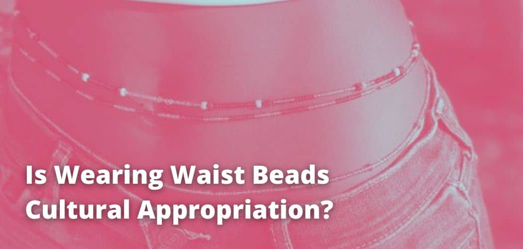 Is Wearing Waist Beads Cultural Appropriation?