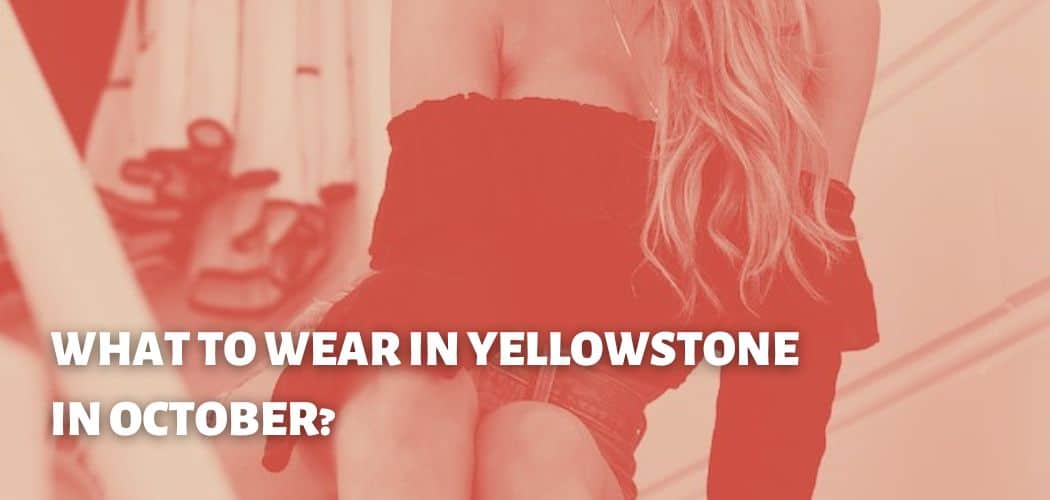 WHAT TO WEAR IN YELLOWSTONE IN OCTOBER?